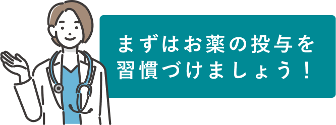 副作用がなければ、まずはお薬の投与を習慣づけましょう！