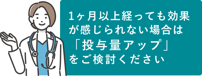 3ヶ月たっても効果が感じられない場合は「投与量のアップ」をご検討ください
