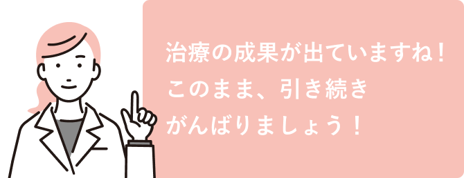 治療の成果が出ていますね！　このまま、引き続きがんばりましょう！