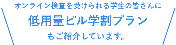 オンライン検査を受けられる学生の皆さんに低用量ピル学割プランもご紹介しています