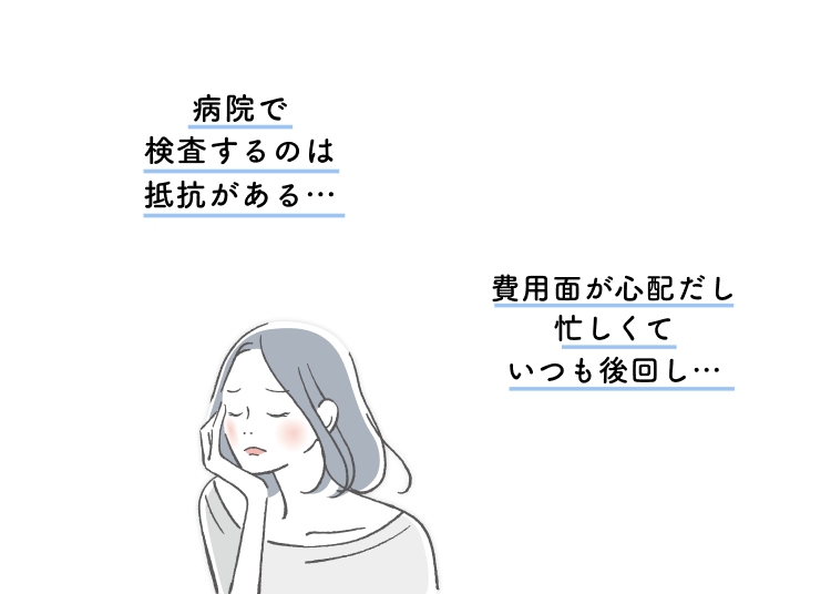 病院で検査するのは抵抗がある・・・。費用面が心配だし忙しくていつも後回し・・・。