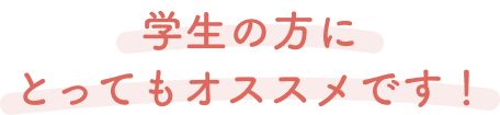 学生の方にとってもオススメです！