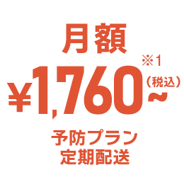 月額1,760円(税込)～ 予防プラン定期配送