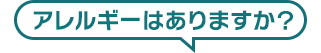 アレルギーはありますか?