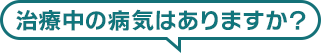 治療中の病気はありますか?
