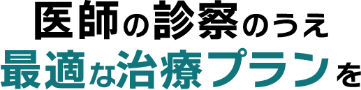 医師の診察のうえ最適な治療プランを