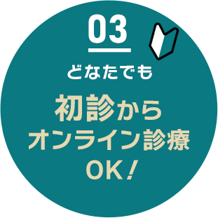 03 どなたでも初診からオンライン診療OK!