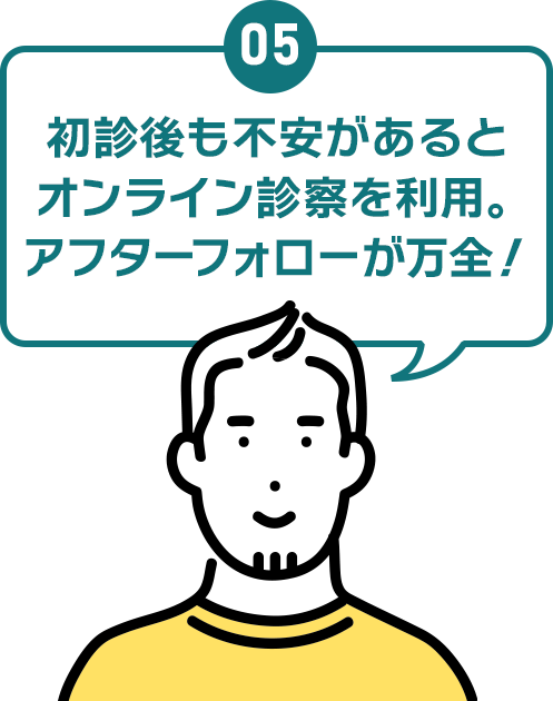 05 初診後も不安があるとオンライン診察を利用。アフターフォローが万全！