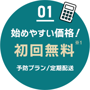 01 始めやすい価格！初回無料 予防プラン／定期配送