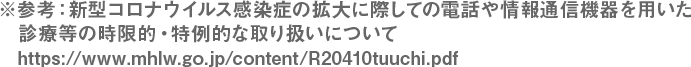 ※参考:新型コロナウイルス感染症の拡大に際しての電話や情報通信機器を用いた診療等の時限的・特例的な取り扱いについて
