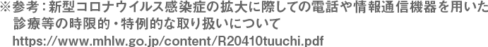 ※参考:新型コロナウイルス感染症の拡大に際しての電話や情報通信機器を用いた診療等の時限的・特例的な取り扱いについて