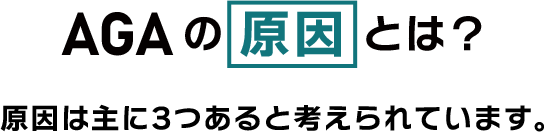 AGAの原因とは？ 原因は主に3つあると考えられています。