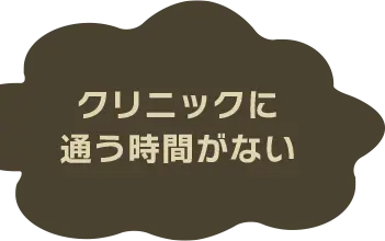 クリニックに通う時間がない