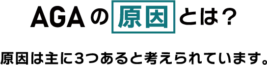AGAの原因とは? 原因は主に3つあると考えられています。