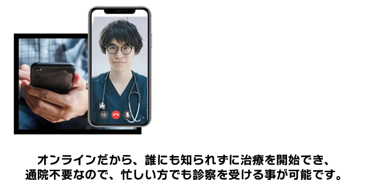 オンラインだから、誰にも知られずに治療を開始でき、通院不要なので、忙しい方でも診察を受ける事が可能です。