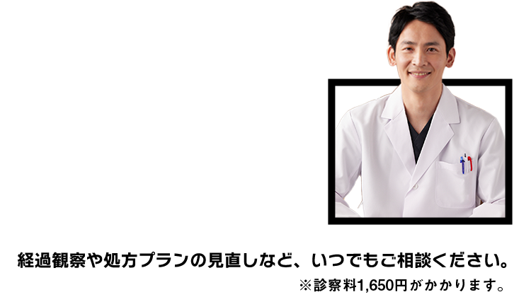 経過観察や処方プランの見直しなど、いつでもご相談ください。