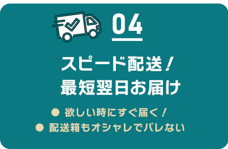 04 スピード配送！最短翌日お届け