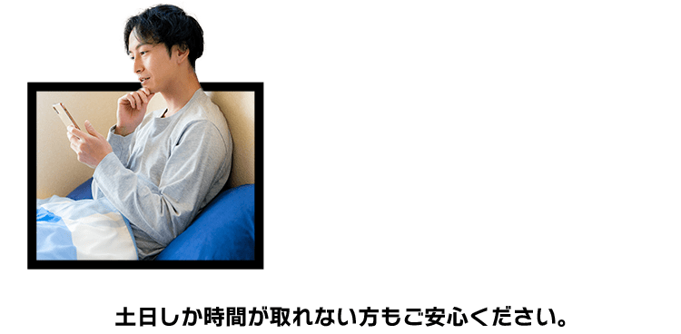 土日しか時間が取れない方もご安心ください。