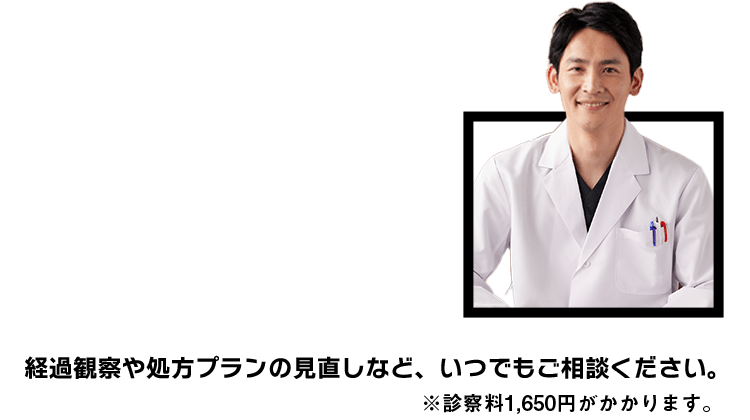 経過観察や処方プランの見直しなど、いつでもご相談ください。