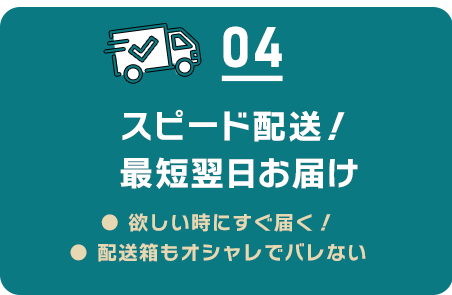 04 スピード配送!最短翌日お届け