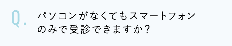 パソコンがなくてもスマートフォンのみで受診できますか？