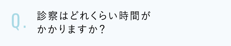 診察はどれくらい時間がかかりますか？