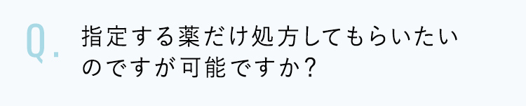 指定する薬だけ処方してもらいたいのですが可能ですか？