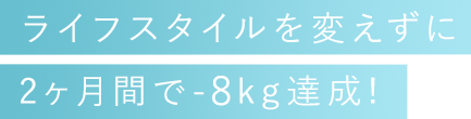 ライフスタイルを変えずに2ヶ月間で-8kg達成！