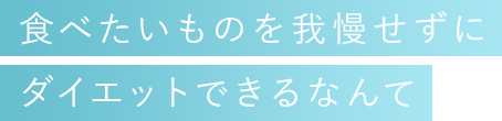 食べたいものを我慢せずにダイエットできるなんて