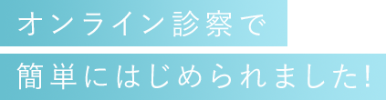 オンライン診察で簡単に始められました