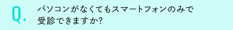 パソコンがなくてもスマートフォンのみで受診できますか？