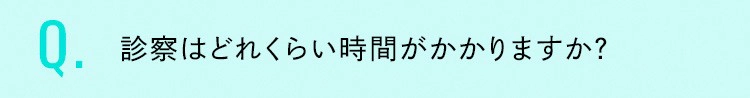 診察はどれくらい時間がかかりますか？