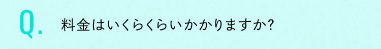 料金はいくらくらいかかりますか？