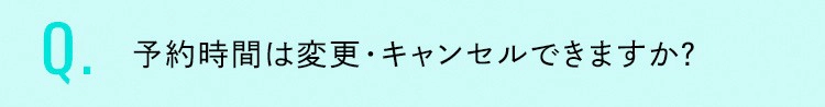 予約時間は変更・キャンセルできますか？