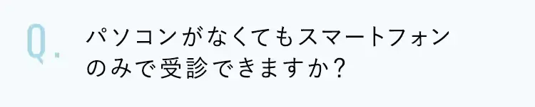 パソコンがなくてもスマートフォンのみで受診できますか？