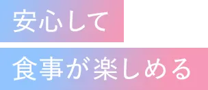 安心して食事が楽しめる