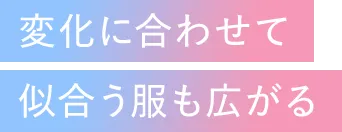 変化に合わせて似合う服も広がる
