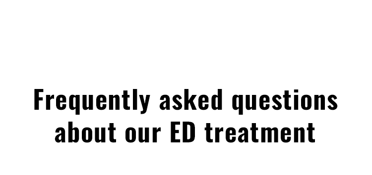 Frequently asked questions about our ED treatment​