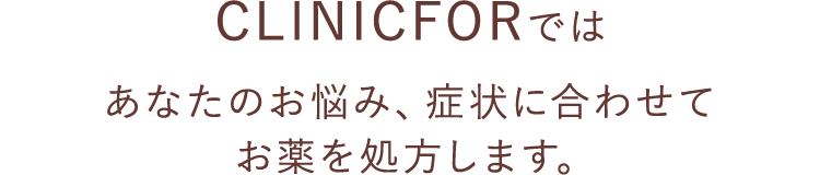 CLINIC FORではあなたのお悩み、症状に合わせてお薬を処方します。