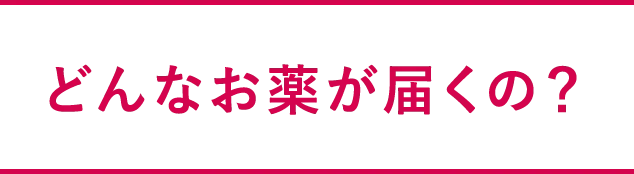 どんなお薬が届くの？