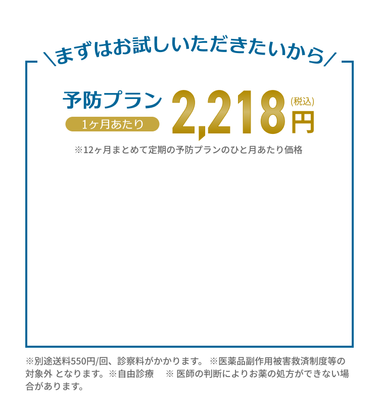 まずはお試しいただきたいから 予防プラン 1ヶ月あたり 2,218円(税込)