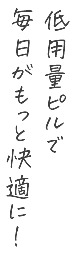 低用量ピルで毎日がもっと快適に！