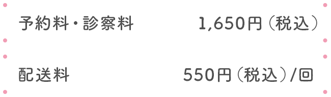 予約料・診察料1,650円(税込)　配送料550円(税込)/回