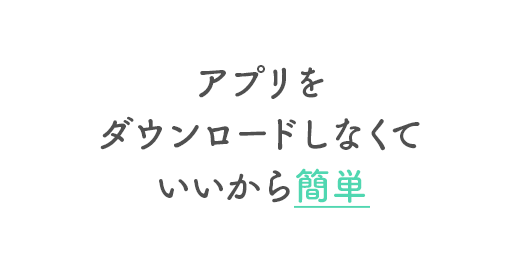 アプリをダウンロードしなくていいから簡単