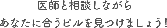 医師と相談しながらあなたに合うピルを見つけましょう！