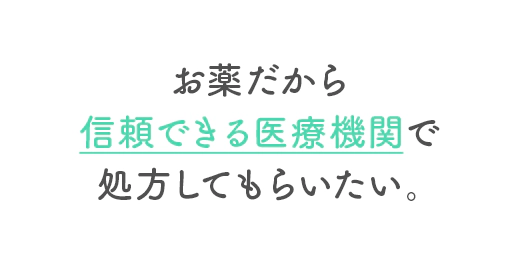お薬だから信頼できる医療機関で処方してもらいたい。