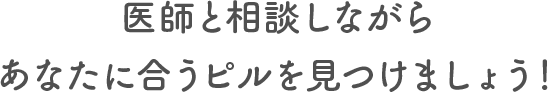 医師と相談しながらあなたに合うピルを見つけましょう！