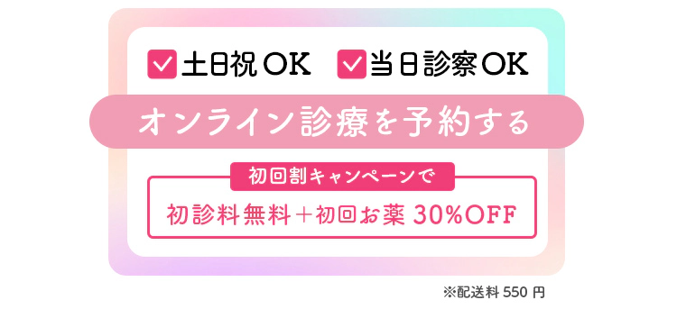 土日祝OK・当日診察OK　オンライン診療を予約する　初回割キャンペーンで初診料無料＋初回お薬30%OFF ※配送料550円