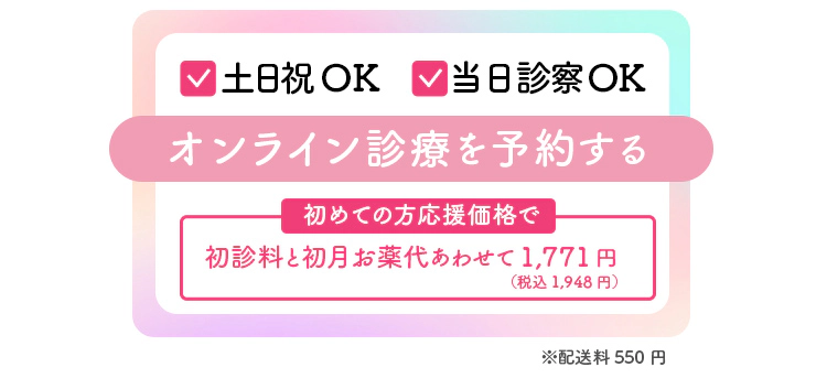土日祝OK・当日診察OK　オンライン診療を予約する　初回割キャンペーンで初診料無料＋初回お薬30%OFF ※配送料550円
