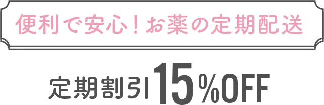 便利で安心！お薬の定期配送　定期割引15%OFF